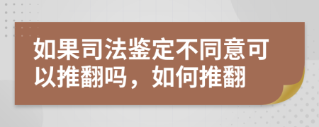 如果司法鑒定不同意可以推翻嗎，如何推翻