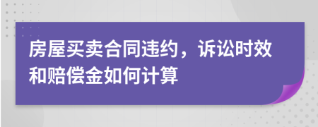 房屋買賣合同違約，訴訟時(shí)效和賠償金如何計(jì)算