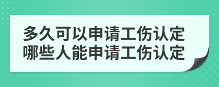 多久可以申請工傷認(rèn)定哪些人能申請工傷認(rèn)定