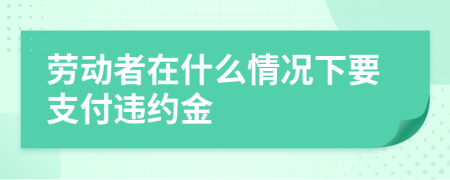 勞動(dòng)者在什么情況下要支付違約金