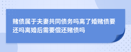 賭債屬于夫妻共同債務(wù)嗎離了婚賭債要還嗎離婚后需要償還賭債嗎