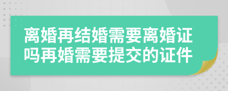 離婚再結(jié)婚需要離婚證嗎再婚需要提交的證件