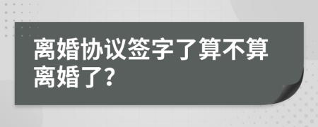 離婚協(xié)議簽字了算不算離婚了？