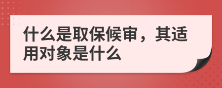 什么是取保候?qū)?，其適用對(duì)象是什么