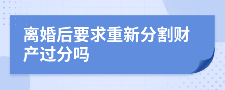 離婚后要求重新分割財產(chǎn)過分嗎