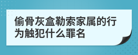 偷骨灰盒勒索家屬的行為觸犯什么罪名