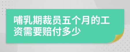 哺乳期裁員五個(gè)月的工資需要賠付多少