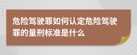 危險駕駛罪如何認定危險駕駛罪的量刑標準是什么