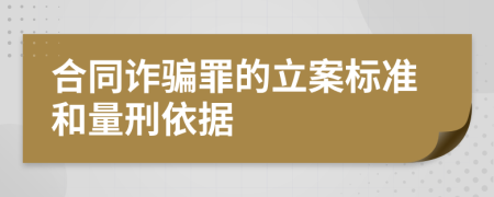 合同詐騙罪的立案標(biāo)準(zhǔn)和量刑依據(jù)