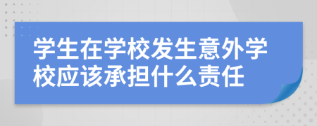 學(xué)生在學(xué)校發(fā)生意外學(xué)校應(yīng)該承擔(dān)什么責(zé)任