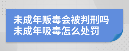未成年販毒會(huì)被判刑嗎未成年吸毒怎么處罰