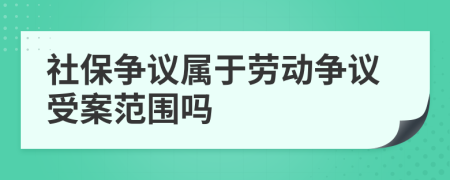 社保爭(zhēng)議屬于勞動(dòng)爭(zhēng)議受案范圍嗎