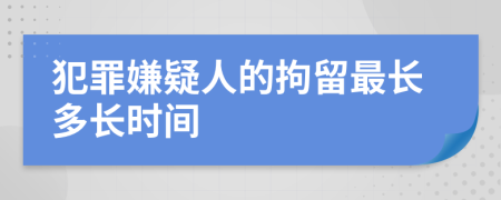 犯罪嫌疑人的拘留最長多長時間
