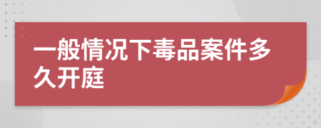 一般情況下毒品案件多久開(kāi)庭