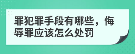 罪犯罪手段有哪些，侮辱罪應(yīng)該怎么處罰