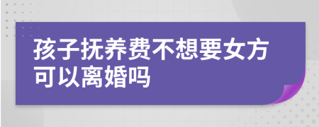 孩子撫養(yǎng)費不想要女方可以離婚嗎