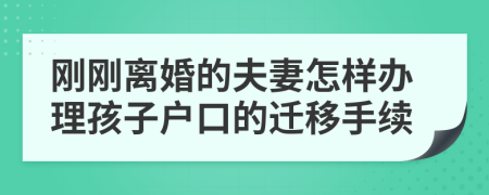 剛剛離婚的夫妻怎樣辦理孩子戶口的遷移手續(xù)