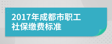 2017年成都市職工社保繳費標準