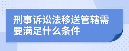 刑事訴訟法移送管轄需要滿(mǎn)足什么條件
