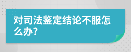 對司法鑒定結(jié)論不服怎么辦?