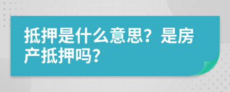 抵押是什么意思？是房產(chǎn)抵押嗎？