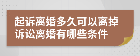 起訴離婚多久可以離掉訴訟離婚有哪些條件