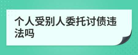 個(gè)人受別人委托討債違法嗎