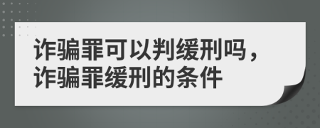 詐騙罪可以判緩刑嗎，詐騙罪緩刑的條件