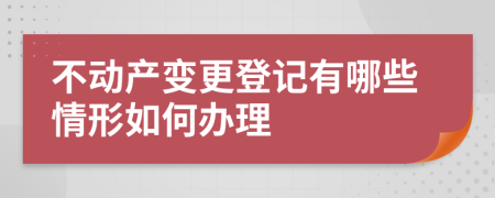 不動產(chǎn)變更登記有哪些情形如何辦理