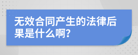 無效合同產(chǎn)生的法律后果是什么??？