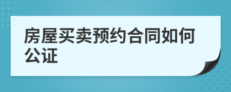 房屋買賣預(yù)約合同如何公證