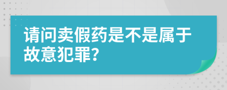請問賣假藥是不是屬于故意犯罪？