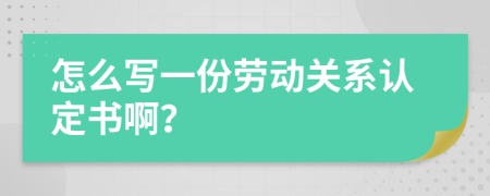 怎么寫一份勞動關(guān)系認(rèn)定書啊？