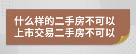 什么樣的二手房不可以上市交易二手房不可以