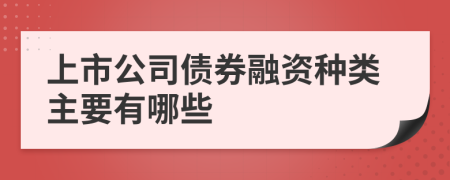 上市公司債券融資種類主要有哪些