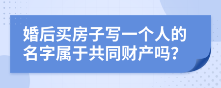 婚后買房子寫一個(gè)人的名字屬于共同財(cái)產(chǎn)嗎？