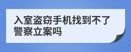 入室盜竊手機(jī)找到不了警察立案嗎