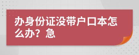 辦身份證沒(méi)帶戶口本怎么辦？急
