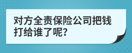 對方全責保險公司把錢打給誰了呢?