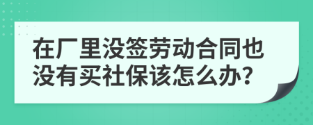 在廠里沒(méi)簽勞動(dòng)合同也沒(méi)有買社保該怎么辦？