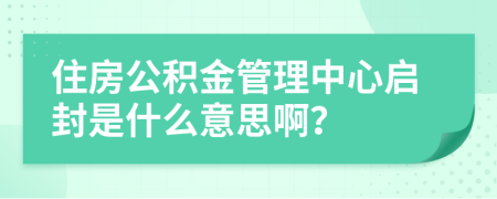 住房公積金管理中心啟封是什么意思??？
