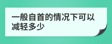 一般自首的情況下可以減輕多少