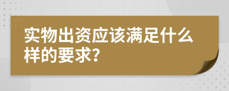 實(shí)物出資應(yīng)該滿足什么樣的要求？