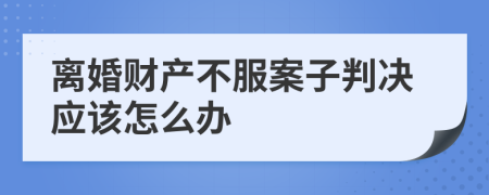 離婚財(cái)產(chǎn)不服案子判決應(yīng)該怎么辦