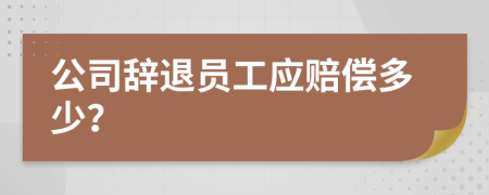 公司辭退員工應(yīng)賠償多少？