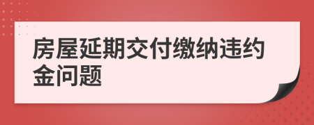 房屋延期交付繳納違約金問(wèn)題