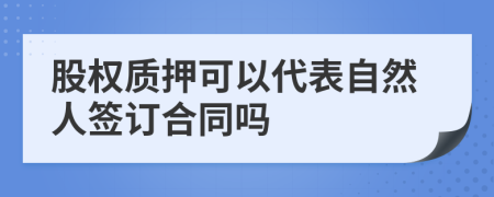 股權(quán)質(zhì)押可以代表自然人簽訂合同嗎