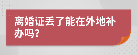 離婚證丟了能在外地補(bǔ)辦嗎？