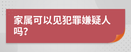 家屬可以見犯罪嫌疑人嗎？