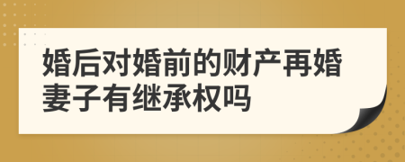 婚后對(duì)婚前的財(cái)產(chǎn)再婚妻子有繼承權(quán)嗎